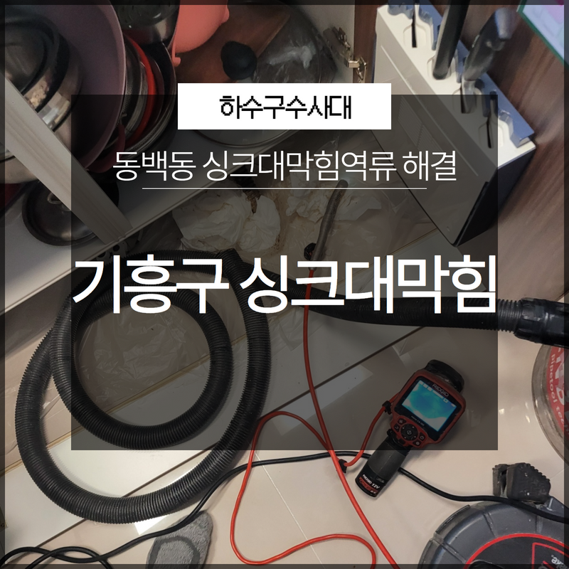 기흥구 동백동 싱크대막힘역류 해결 방치해두면 안됩니다! 현장 상황