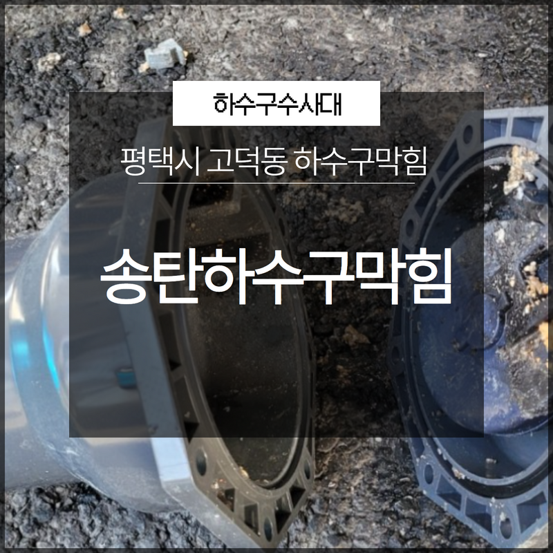 평택시 고덕동 송탄하수구막힘 긴급출동 배관문제는 여러가지 이유로 발생해요! 현장 상황