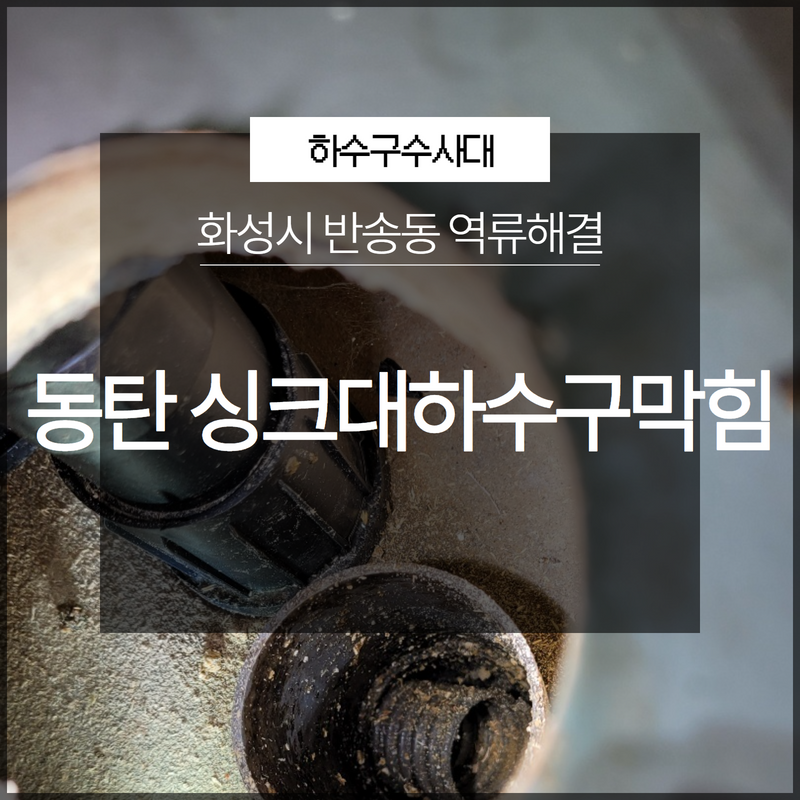 화성시 동탄 반송동 싱크대하수구막힘 역류해결 확실한 해결해주는 곳 원인 분석