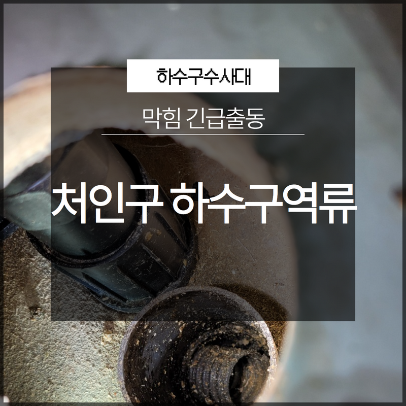 처인구 하수구역류 막힘 긴급출동 모든 현장에 항상 최선을 다하고 있습니다!