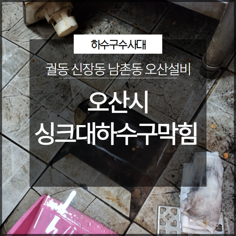 오산시 궐동 신장동 남촌동 싱크대하수구막힘 오산설비 막힘 해결 원인 분석