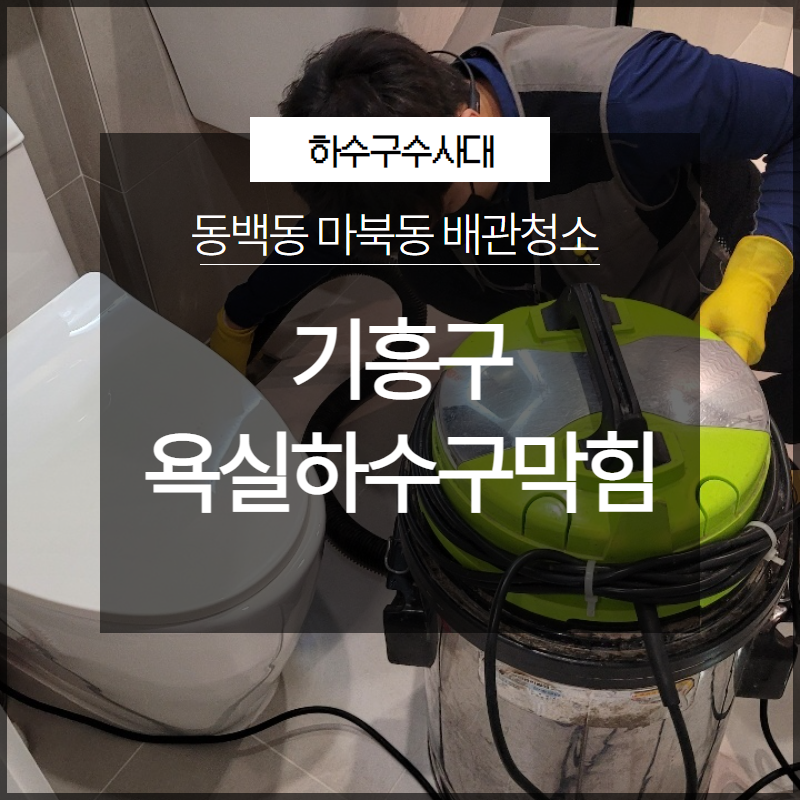 기흥구 욕실하수구막힘 동백동 마북동 배관청소 확실하게 현장 상황